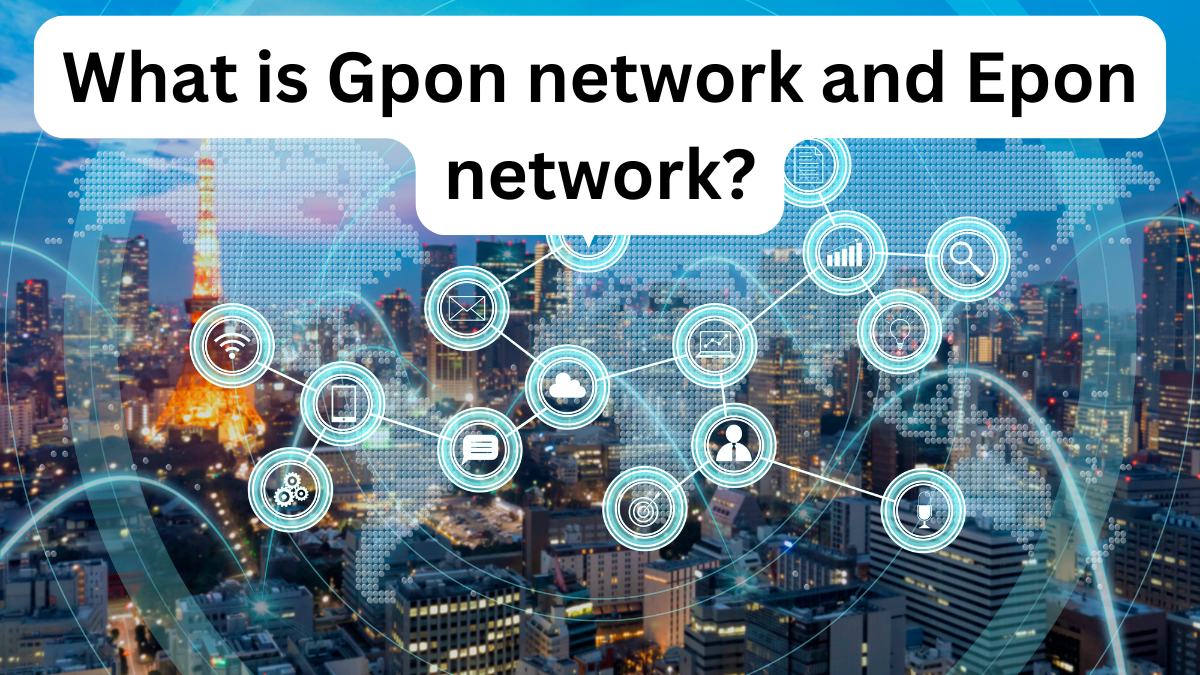 What is Gpon network and Epon network?