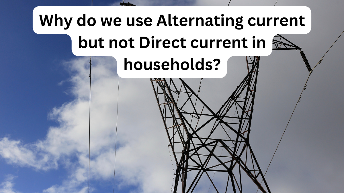 Why do we use Alternating current but not Direct current in households